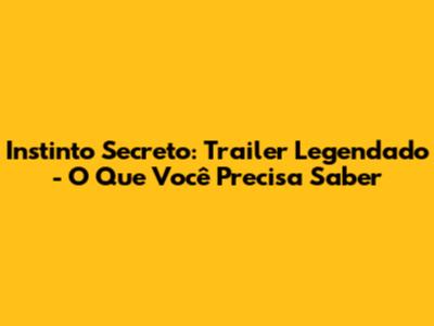Instinto Secreto: Trailer Legendado - O Que Você Precisa Saber