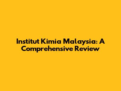 Institut Kimia Malaysia: A Comprehensive Review
