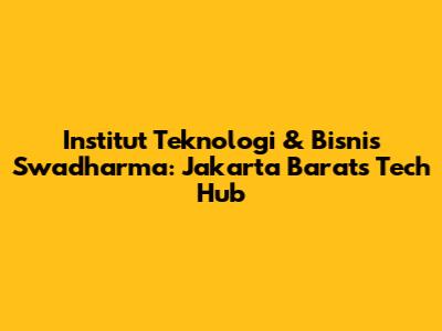 Institut Teknologi & Bisnis Swadharma: Jakarta Barat's Tech Hub