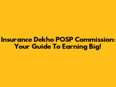 Insurance Dekho POSP Commission: Your Guide To Earning Big!