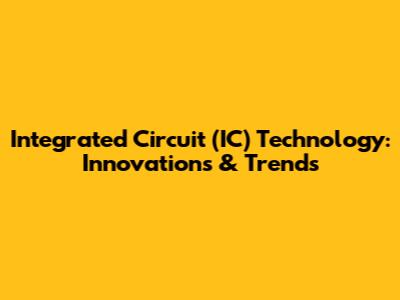 Integrated Circuit (IC) Technology: Innovations & Trends