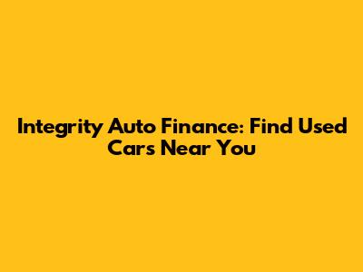 Integrity Auto Finance: Find Used Cars Near You