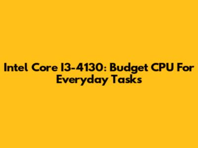Intel Core I3-4130: Budget CPU For Everyday Tasks