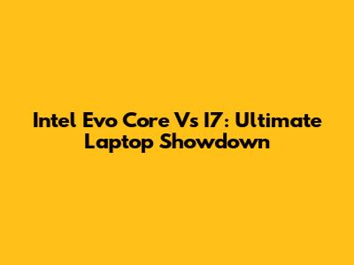 Intel Evo Core Vs I7: Ultimate Laptop Showdown