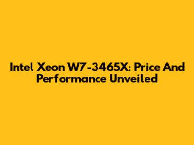 Intel Xeon W7-3465X: Price And Performance Unveiled