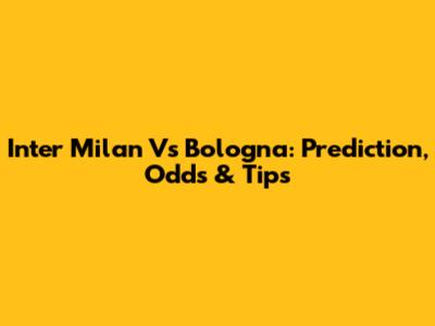 Inter Milan Vs Bologna: Prediction, Odds & Tips