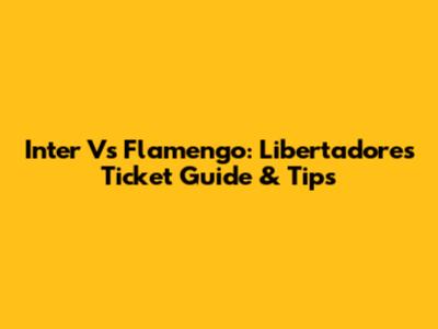 Inter Vs Flamengo: Libertadores Ticket Guide & Tips