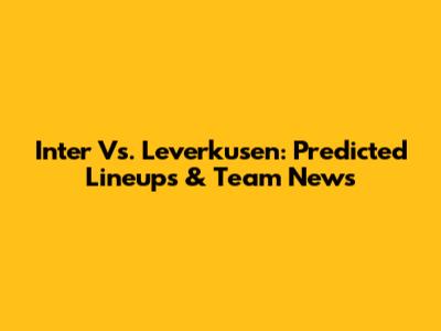 Inter Vs. Leverkusen: Predicted Lineups & Team News