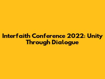 Interfaith Conference 2022: Unity Through Dialogue