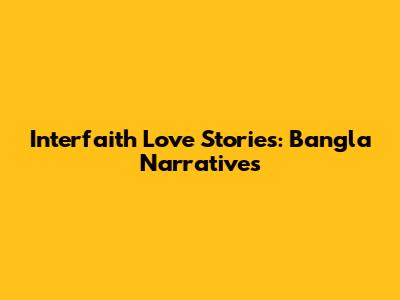 Interfaith Love Stories: Bangla Narratives
