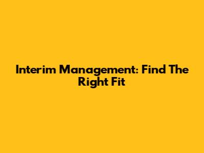 Interim Management: Find The Right Fit