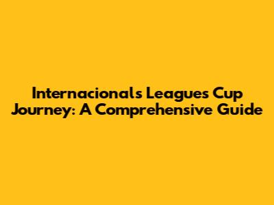 Internacional's Leagues Cup Journey: A Comprehensive Guide