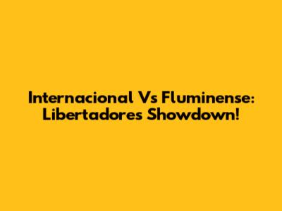 Internacional Vs Fluminense: Libertadores Showdown!
