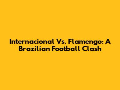 Internacional Vs. Flamengo: A Brazilian Football Clash
