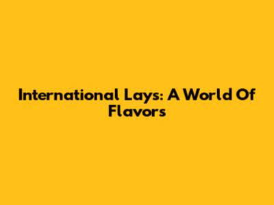 International Lays: A World Of Flavors