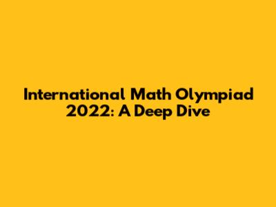 International Math Olympiad 2022: A Deep Dive