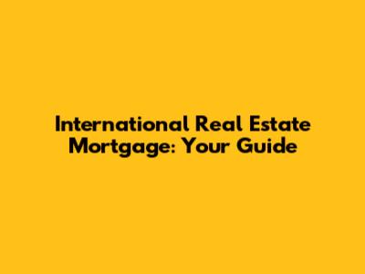 International Real Estate Mortgage: Your Guide