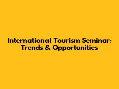 International Tourism Seminar: Trends & Opportunities