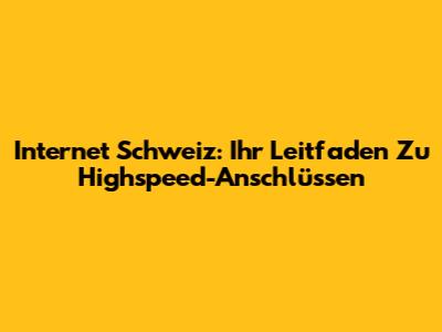 Internet Schweiz: Ihr Leitfaden Zu Highspeed-Anschlüssen