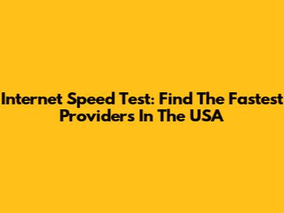 Internet Speed Test: Find The Fastest Providers In The USA