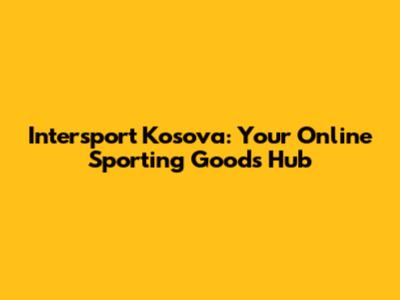Intersport Kosova: Your Online Sporting Goods Hub