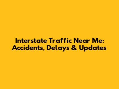 Interstate Traffic Near Me: Accidents, Delays & Updates