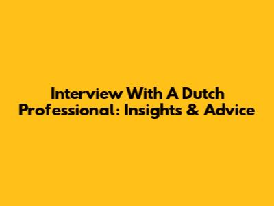 Interview With A Dutch Professional: Insights & Advice