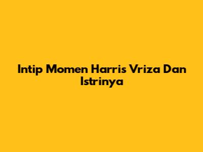 Intip Momen Harris Vriza Dan Istrinya