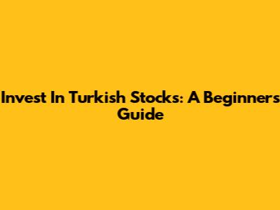 Invest In Turkish Stocks: A Beginner's Guide
