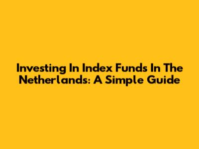 Investing In Index Funds In The Netherlands: A Simple Guide