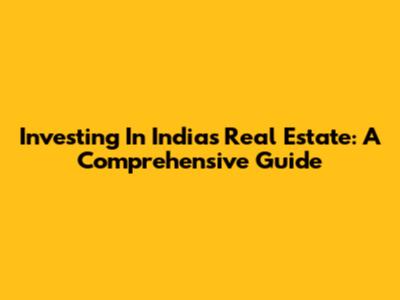 Investing In India's Real Estate: A Comprehensive Guide