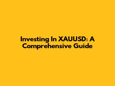 Investing In XAUUSD: A Comprehensive Guide
