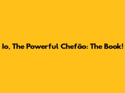 Io, The Powerful Chefão: The Book!