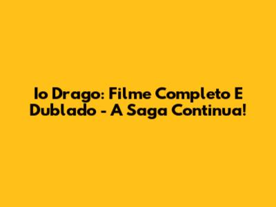 Io Drago: Filme Completo E Dublado - A Saga Continua!