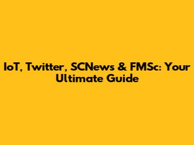IoT, Twitter, SCNews & FMSc: Your Ultimate Guide