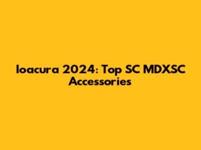 Ioacura 2024: Top SC MDXSC Accessories