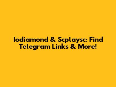 Iodiamond & Scplaysc: Find Telegram Links & More!