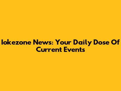 Iokezone News: Your Daily Dose Of Current Events