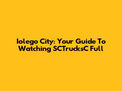 Iolego City: Your Guide To Watching 'SCTrucksC' Full