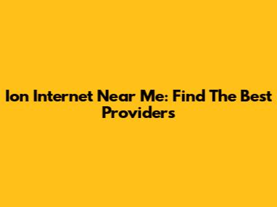 Ion Internet Near Me: Find The Best Providers