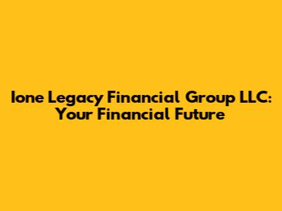 Ione Legacy Financial Group LLC: Your Financial Future