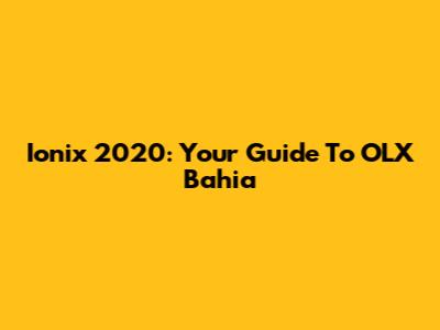Ionix 2020: Your Guide To OLX Bahia