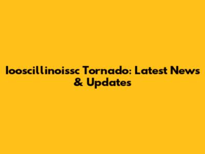 Iooscillinoissc Tornado: Latest News & Updates