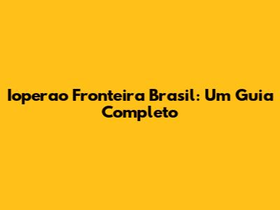Ioperao Fronteira Brasil: Um Guia Completo