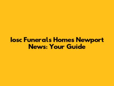 Iosc Funerals Homes Newport News: Your Guide
