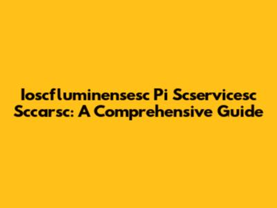 Ioscfluminensesc Pi Scservicesc Sccarsc: A Comprehensive Guide