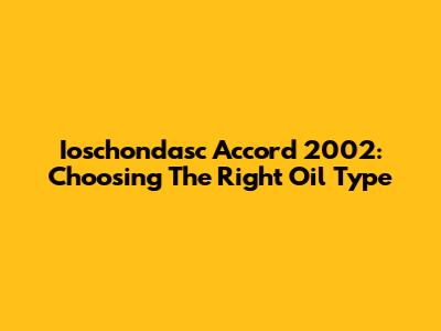 Ioschondasc Accord 2002: Choosing The Right Oil Type