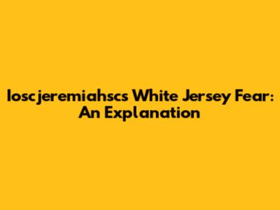 Ioscjeremiahsc's White Jersey Fear: An Explanation