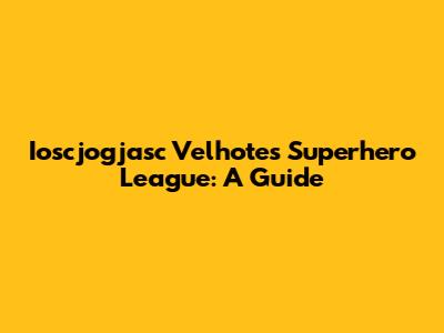 Ioscjogjasc Velhote's Superhero League: A Guide