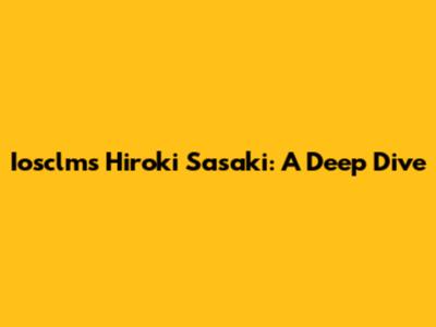 Iosclms Hiroki Sasaki: A Deep Dive